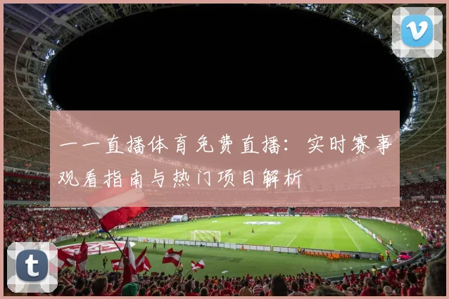一一直播体育免费直播：实时赛事观看指南与热门项目解析