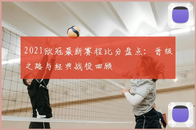 2021欧冠最新赛程比分盘点：晋级之路与经典战役回顾