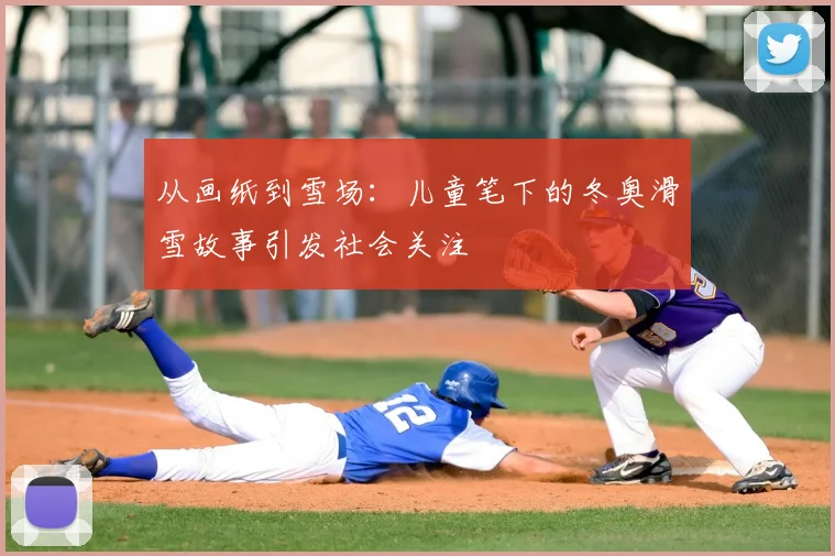 从画纸到雪场:儿童笔下的冬奥滑雪故事引发社会关注